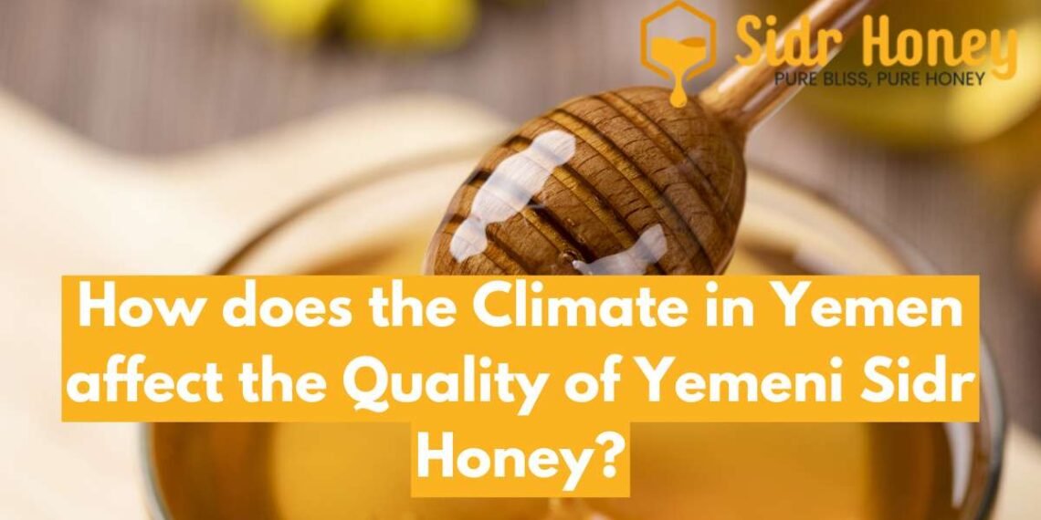 How does the Climate in Yemen affect the Quality of Yemeni Sidr Honey?